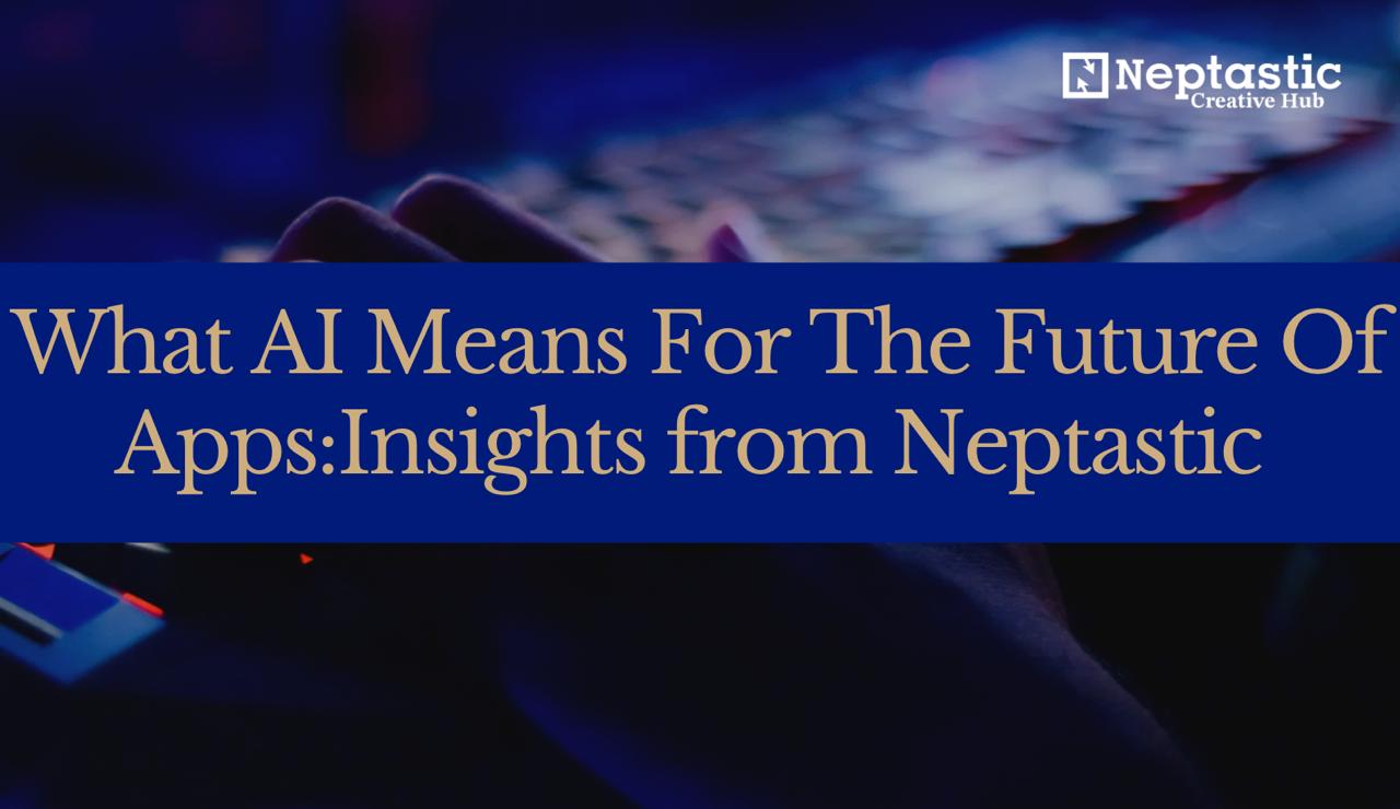 What AI Means for the Future of Apps: Insights from Neptastic Creative Hub