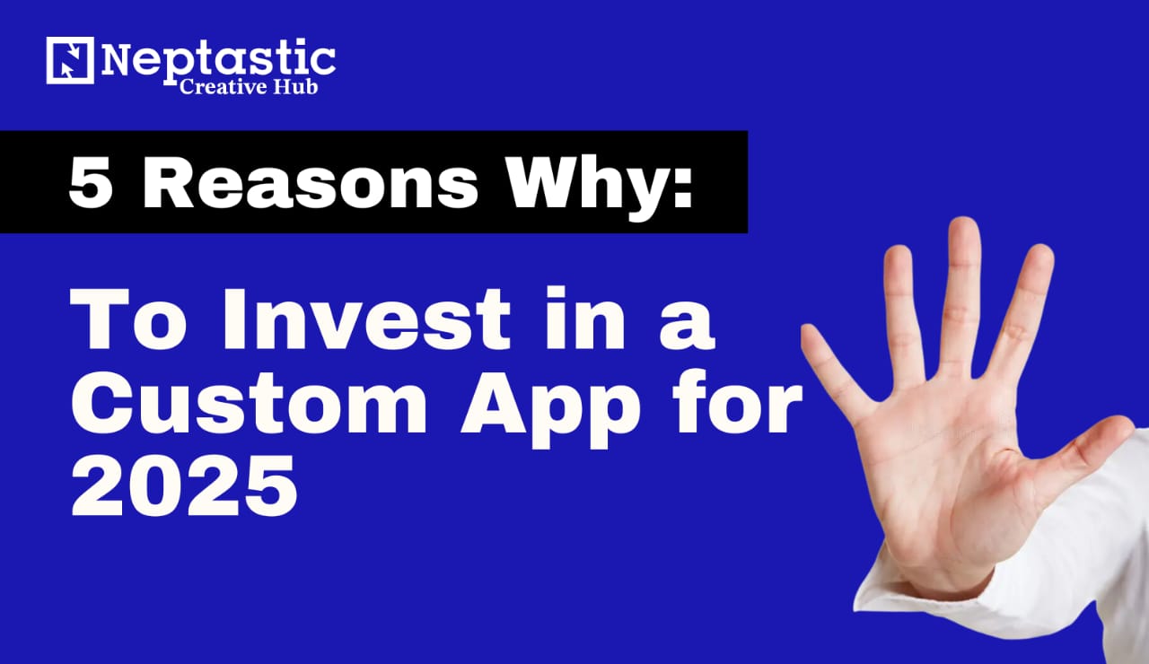 5 Reasons to Invest in a Custom App for 2025 (and How We Can Help)